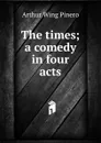 The times; a comedy in four acts - Pinero Arthur Wing
