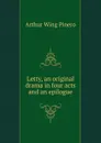Letty, an original drama in four acts and an epilogue - Pinero Arthur Wing