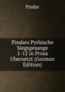 Pindars Pythische Siegsgesange 1-12 in Prosa Ubersetzt (German Edition) - Pindar