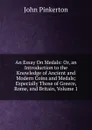 An Essay On Medals: Or, an Introduction to the Knowledge of Ancient and Modern Coins and Medals; Especially Those of Greece, Rome, and Britain, Volume 1 - John Pinkerton