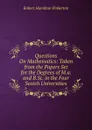 Questions On Mathematics: Taken from the Papers Set for the Degrees of M.a. and B.Sc. in the Four Scotch Universities - Robert Hamilton Pinkerton