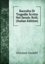 Raccolta Di Tragedie Scritte Nel Secolo Xviii. (Italian Edition) - Giovanni Granelli