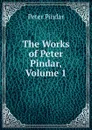 The Works of Peter Pindar, Volume 1 - Peter Pindar