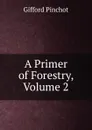 A Primer of Forestry, Volume 2 - Gifford Pinchot