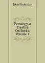 Petralogy. a Treatise On Rocks, Volume 1 - John Pinkerton