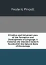 Primitive and Universal Laws of the Formation and Development of Language: A Rational and Inductive System Founded On the Natural Basis of Onomatops - Frederic Pincott