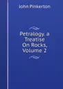Petralogy. a Treatise On Rocks, Volume 2 - John Pinkerton