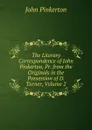 The Literary Correspondence of John Pinkerton, Pr. from the Originals in the Possession of D. Turner, Volume 2 - John Pinkerton