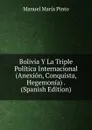 Bolivia Y La Triple Politica Internacional (Anexion, Conquista, Hegemonia) . (Spanish Edition) - Manuel María Pinto