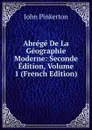 Abrege De La Geographie Moderne: Seconde Edition, Volume 1 (French Edition) - John Pinkerton