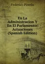 En La Administracion Y En El Parlamento: Actuaciones (Spanish Edition) - Federico Pinedo