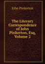 The Literary Correspondence of John Pinkerton, Esq, Volume 2 - John Pinkerton