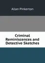 Criminal Reminiscences and Detective Sketches - Allan Pinkerton