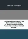 Letters to and from the Late Samuel Johnson Ll.D., to Which Are Added Some Poems Never Before Printed, Volume 2 - Samuel Johnson
