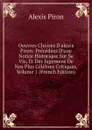 Oeuvres Choises D.alexis Piron: Precedees D.une Notice Historique Sur Sa Vie, Et Des Jugemens De Nos Plus Celebres Critiques, Volume 1 (French Edition) - Alexis Piron