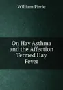 On Hay Asthma and the Affection Termed Hay Fever - William Pirrie