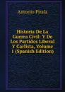 Historia De La Guerra Civil: Y De Los Partidos Liberal Y Carlista, Volume 1 (Spanish Edition) - Antonio Pirala