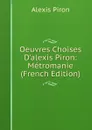 Oeuvres Choises D.alexis Piron: Metromanie (French Edition) - Alexis Piron