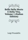 Beffe Della Morte E Della Vita, Volume 1 (Italian Edition) - Luigi Pirandello