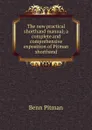 The new practical shorthand manual; a complete and comprehensive exposition of Pitman shorthand - Benn Pitman