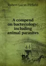 A compend on bacteriology: including animal parasites - Robert Lucas Pitfield