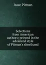 Selections from American authors; printed in the advanced style of Pitman.s shorthand - Isaac Pitman