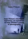 Isaac Pitman.s shorthand instructor; an exposition of Isaac Pitman.s system of phonography - Isaac Pitman