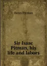 Sir Isaac Pitman, his life and labors - Benn Pitman