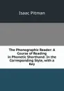 The Phonographic Reader: A Course of Reading in Phonetic Shorthand: In the Corresponding Style, with a Key - Isaac Pitman