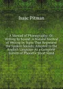 A Manual of Phonography; Or, Writing by Sound: A Natural Method of Writing by Signs That Represent the Spoken Sounds: Adapted to the English Language As a Complete System of Phonetic Short Hand - Isaac Pitman