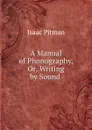 A Manual of Phonography, Or, Writing by Sound . - Isaac Pitman