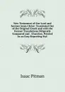 New Testament of Our Lord and Saviour Jesus Christ: Translated Out of the Original Greek and with the Former Translations Diligently Compared and . Churches. Printed in an Easy Reporting Styl - Isaac Pitman