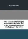 The Speech of the Right Honourable William Pitt, in the House of Commons On February 21, 1783 - William Pitt