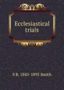 Ecclesiastical trials - S B. 1845-1895 Smith