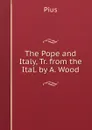 The Pope and Italy, Tr. from the Ital. by A. Wood - Pius