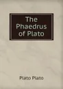 The Phaedrus of Plato - Plato Plato