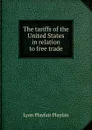 The tariffs of the United States in relation to free trade - Lyon Playfair Playfair