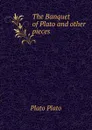 The Banquet of Plato and other pieces - Plato Plato