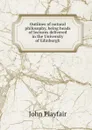 Outlines of natural philosophy, being heads of lectures delivered in the University of Edinburgh - John Playfair