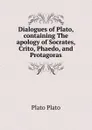 Dialogues of Plato, containing The apology of Socrates, Crito, Phaedo, and Protagoras - Plato Plato