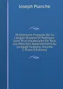 Dictionnaire Francois De La Langue Oratoire Et Poetique: Suivi D.un Vocabulaire De Tous Les Mots Qui Appartiennent Au Langage Vulgaire, Volume 1 (French Edition) - Joseph Planche