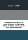 Die Pflichten Des Besitzes: Rede, Gehalten Im Rathhaus-Saale Zu Zurich Am 18. Januar 1882 (German Edition) - Julius Platter