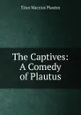 The Captives: A Comedy of Plautus - Titus Maccius Plautus