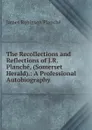 The Recollections and Reflections of J.R. Planche, (Somerset Herald).: A Professional Autobiography . - James Robinson Planché