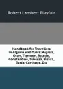 Handbook for Travellers in Algeria and Tunis: Algiers, Oran, Tlemcen, Bougie, Constantine, Tebessa, Biskra, Tunis, Carthage, Etc - Robert Lambert Playfair