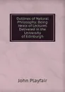 Outlines of Natural Philosophy: Being Heals of Lectures Delivered in the University of Edinburgh - John Playfair