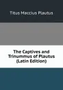 The Captives and Trinummus of Plautus (Latin Edition) - Titus Maccius Plautus