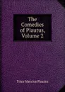 The Comedies of Plautus, Volume 2 - Titus Maccius Plautus