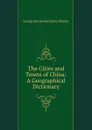 The Cities and Towns of China: A Geographical Dictionary - George Macdonald Home Playfair