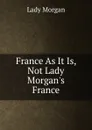 France As It Is, Not Lady Morgan.s France - Lady Morgan